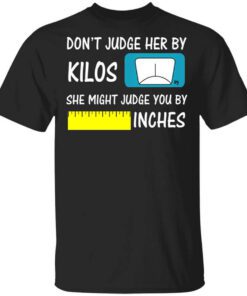 Dont Judge Her By Kilos She Might Judge You By Inches T Shirt.jpg