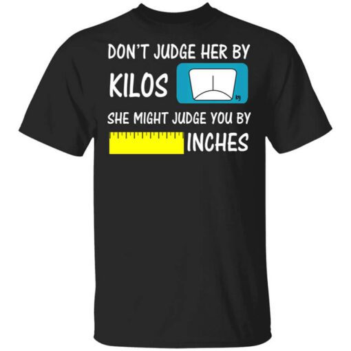 Dont Judge Her By Kilos She Might Judge You By Inches T Shirt.jpg