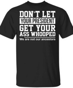 Dont Let Your President Get Your Ass Whooped We Are Not Our Ancestors T Shirt.jpg