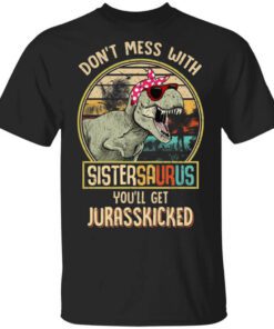 Dont Mess With Sistersaurus Youll Get Jurasskicked T Shirt.jpg