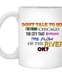 Dont Talk To Me Im From Chicago The City That Reversed The Flow Of The River Mug.jpg