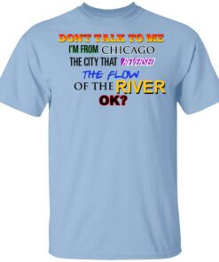 Dont Talk To Me Im From Chicago The City That Reversed The Flow Of The River Shirt.jpg