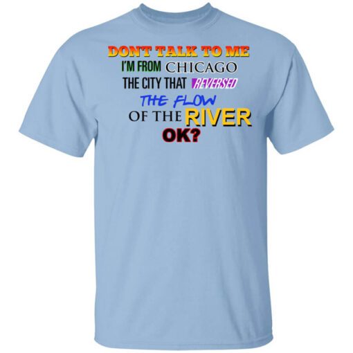 Dont Talk To Me Im From Chicago The City That Reversed The Flow Of The River Shirt.jpg