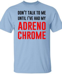 Dont Talk To Me Until Ive Had My Adrenochrome Shirt.jpg