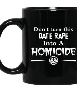 Dont Turn This Date Rape Into A Homicide Mug.jpg