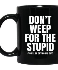 Dont Weep For The Stupid Youll Be Crying All Day Alexander Anderson Mug.jpg