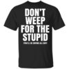 Dont Weep For The Stupid Youll Be Crying All Day Alexander Anderson Shirt.jpg