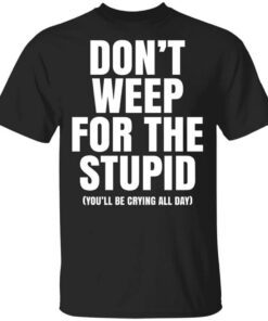 Dont Weep For The Stupid Youll Be Crying All Day Alexander Anderson Shirt.jpg