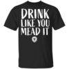 Drink Like You Mead It Shirt.jpg