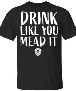 Drink Like You Mead It Shirt.jpg