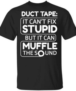 Duct Tape It Cant Fix Stupid But It Can Muffle The Sound Shirt.jpg