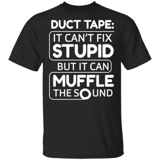 Duct Tape It Cant Fix Stupid But It Can Muffle The Sound Shirt.jpg