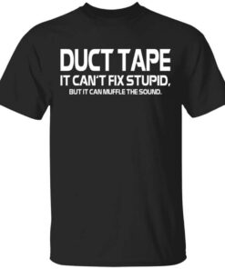 Duct Tape It Cant Fix Stupid But It Can Muffle The Sound T Shirt.jpg