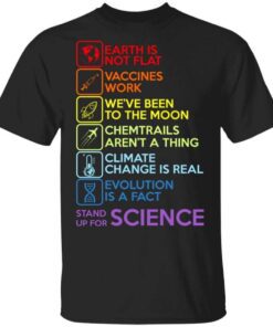 Earth Is Not Flat Vaccines Work Weve Been To The Moon Chemtrails Arent A Thing Climate Change Is Real Evolution Is A Fact Stand Up For Science T Shirt.jpg