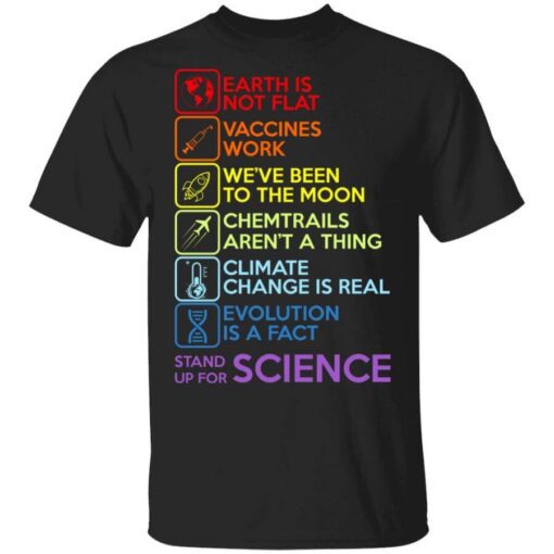 Earth Is Not Flat Vaccines Work Weve Been To The Moon Chemtrails Arent A Thing Climate Change Is Real Evolution Is A Fact Stand Up For Science T Shirt.jpg