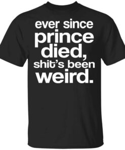 Ever Since Prince Died Shits Been Weird T Shirt.jpg