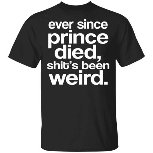 Ever Since Prince Died Shits Been Weird T Shirt.jpg