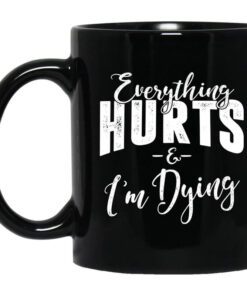 Everything Hurts And Im Dying Mug.jpg