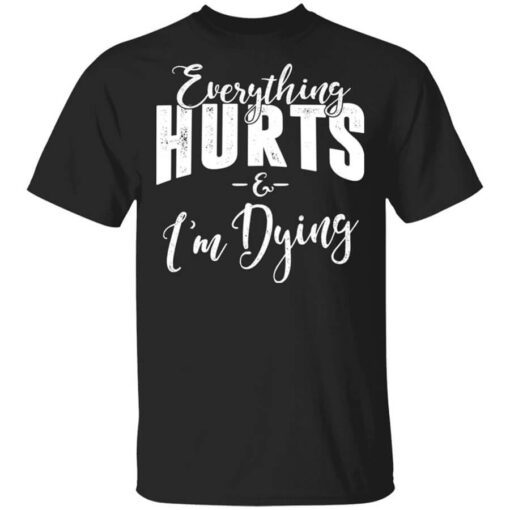 Everything Hurts And Im Dying Shirt.jpg