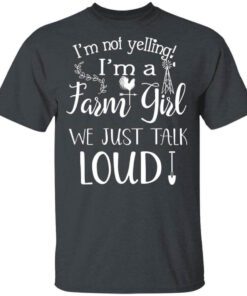 Farming Im Not Yelling Im A Farm Girl We Just Talk Loud T Shirt.jpg