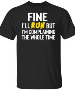 Fine Ill Run But Im Going To Complaining The Whole Time Shirt.jpg