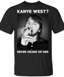 Foo Fighters Kanye West Never Heard Of Her Dave Grohl T Shirt.jpg