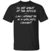 Friends Im Not Great At The Advice Can I Interest You In A Sarcastic Comment T Shirt.jpg