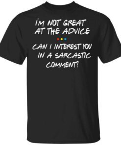 Friends Im Not Great At The Advice Can I Interest You In A Sarcastic Comment T Shirt.jpg