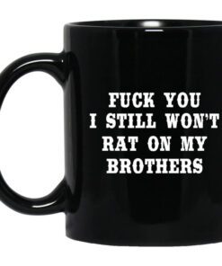 Fuck You I Still Wont Rat On My Brothers Mug.jpg