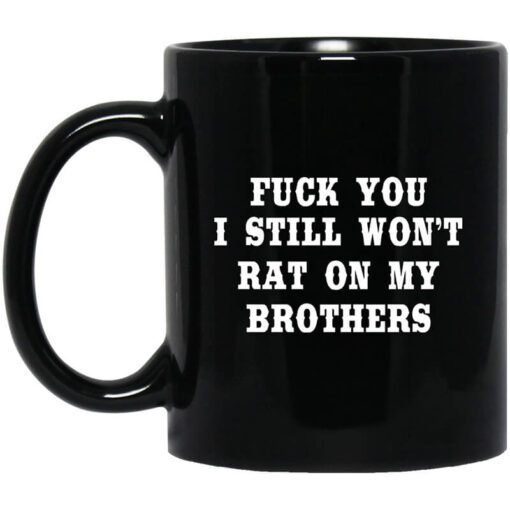 Fuck You I Still Wont Rat On My Brothers Mug.jpg