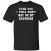 Fuck You I Still Wont Rat On My Brothers T Shirt.jpg