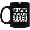 Go Away Im Way Too Sober To Deal With You Mug.jpg