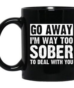 Go Away Im Way Too Sober To Deal With You Mug.jpg