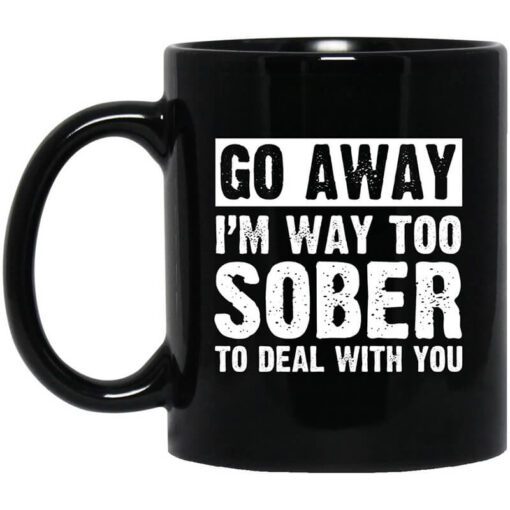 Go Away Im Way Too Sober To Deal With You Mug.jpg