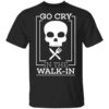 Go Cry In The Walk In T Shirt.jpg