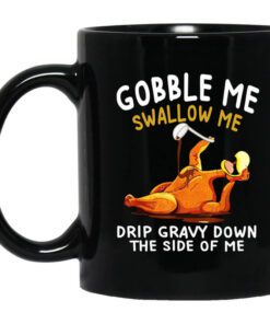 Gobble Me Swallow Me Drip Gravy Down The Side Of Me Turkey Mug.jpg