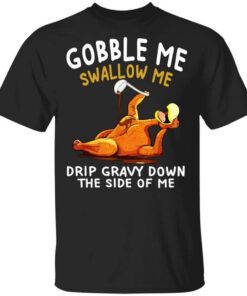 Gobble Me Swallow Me Drip Gravy Down The Side Of Me Turkey Shirt.jpg