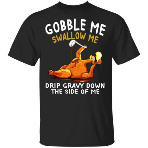 Gobble Me Swallow Me Drip Gravy Down The Side Of Me Turkey Shirt.jpg