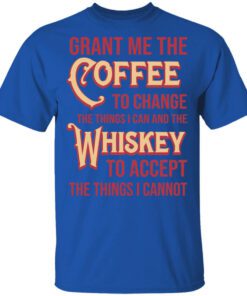 Grant Me The Coffee To Change The Things I Can And The Whiskey To Accept The Things I Cannot Shirt.jpg