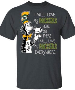 Green Bay Packers I Will Love Green Bay Packers Here Or There I Will Love My Green Bay Packers Everywhere T Shirt.jpg