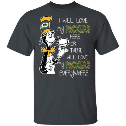 Green Bay Packers I Will Love Green Bay Packers Here Or There I Will Love My Green Bay Packers Everywhere T Shirt.jpg