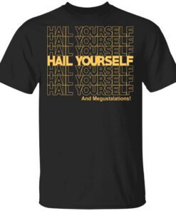 Hail Yourself And Megustalations Shirt.jpg