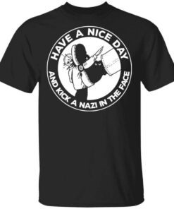 Have A Nice Day And Kick A Nazi In The Face T Shirt.jpg