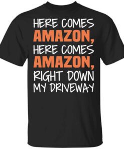 Here Comes Amazon Here Come Amazon Right Down My Driveway T Shirt.jpg