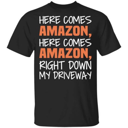 Here Comes Amazon Here Come Amazon Right Down My Driveway T Shirt.jpg