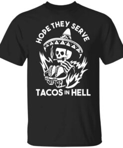 Hope They Serve Tacos In Hell Shirt.jpg