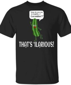 How Do You Say In English Cucumber Thats Ilarious Shirt.jpg