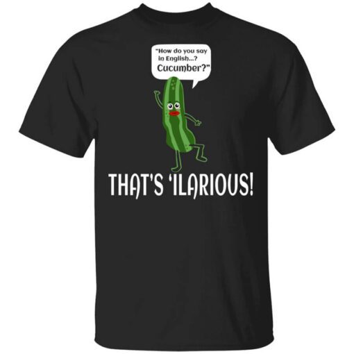 How Do You Say In English Cucumber Thats Ilarious Shirt.jpg