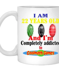 I Am 22 Years Old And Im Completely Addicted To Coolmath Games Mug.jpg