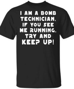 I Am A Bomb Technician If You See Me Running Try And Keep Up Shirt.jpg